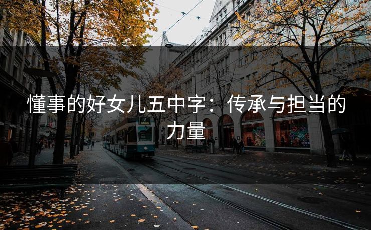懂事的好女儿五中字：传承与担当的力量