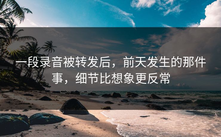 一段录音被转发后，前天发生的那件事，细节比想象更反常