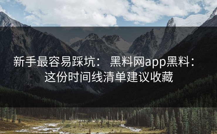 新手最容易踩坑: 黑料网app黑料: 这份时间线清单建议收藏 新手最容易踩坑: 黑料网app黑料: 这份时间线清单建议收藏