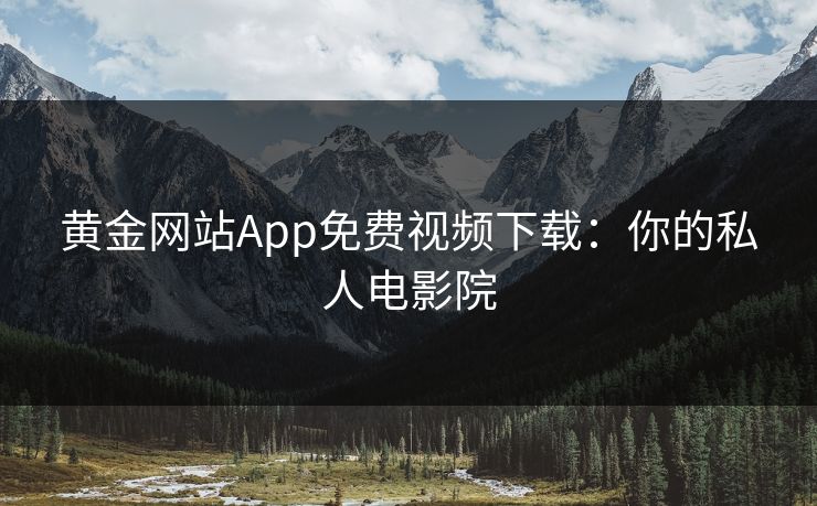 黄金网站App免费视频下载：你的私人电影院