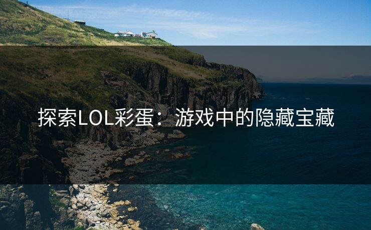 探索LOL彩蛋:游戏中的隐藏宝藏 探索LOL彩蛋:游戏中的隐藏宝藏