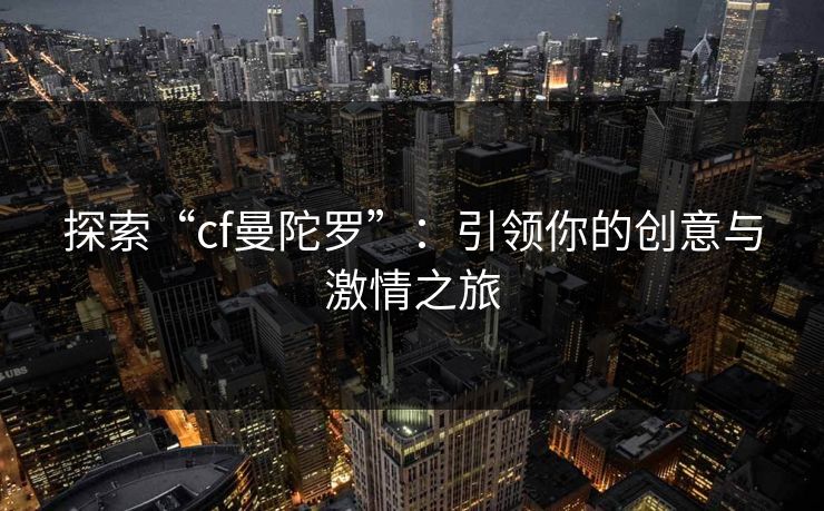 探索“cf曼陀罗”:引领你的创意与激情之旅 探索“cf曼陀罗”:引领你的创意与激情之旅