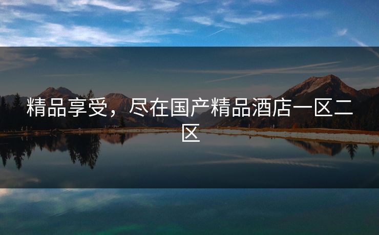 精品享受，尽在国产精品酒店一区二区