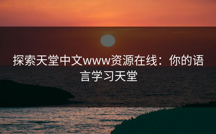 探索天堂中文www资源在线：你的语言学习天堂