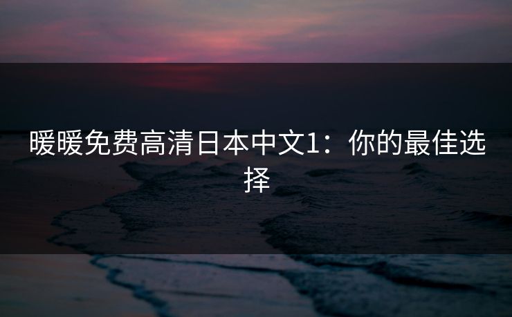 暖暖免费高清日本中文1：你的最佳选择