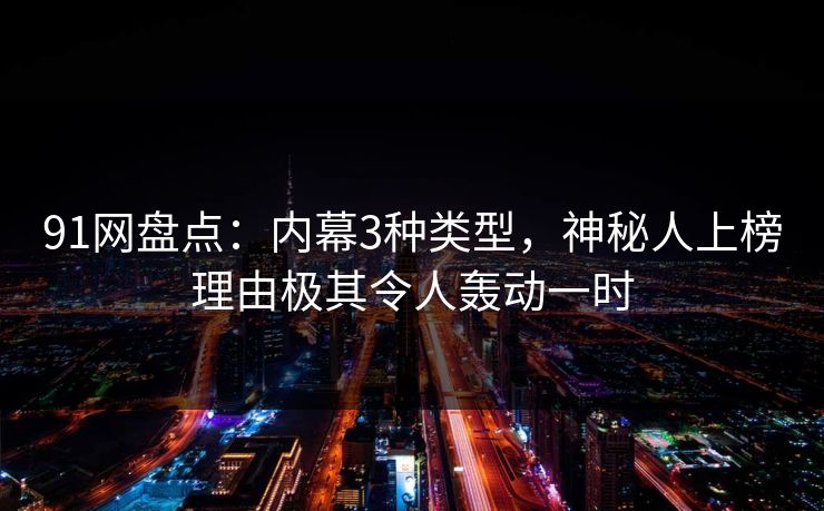91网盘点：内幕3种类型，神秘人上榜理由极其令人轰动一时