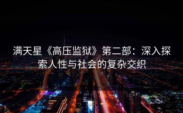 满天星《高压监狱》第二部:深入探索人性与社会的复杂交织 满天星《高压监狱》第二部:深入探索人性与社会的复杂交织