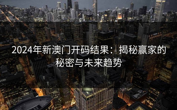2024年新澳门开码结果：揭秘赢家的秘密与未来趋势
