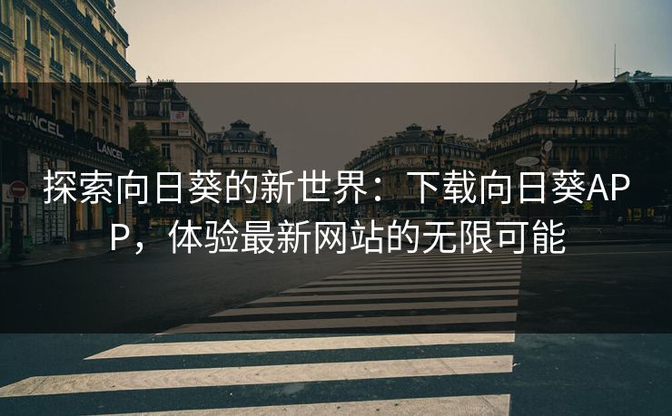 探索向日葵的新世界：下载向日葵APP，体验最新网站的无限可能