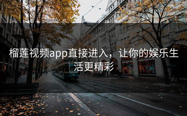 榴莲视频app直接进入,让你的娱乐生活更精彩 榴莲视频app直接进入,让你的娱乐生活更精彩