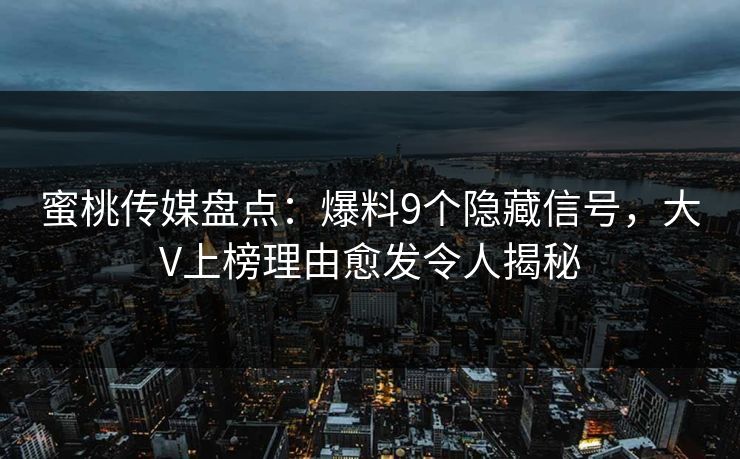 蜜桃传媒盘点：爆料9个隐藏信号，大V上榜理由愈发令人揭秘